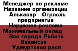 Менеджер по рекламе › Название организации ­ Алькасар › Отрасль предприятия ­ Наружная реклама › Минимальный оклад ­ 1 - Все города Работа » Вакансии   . Удмуртская респ.,Сарапул г.